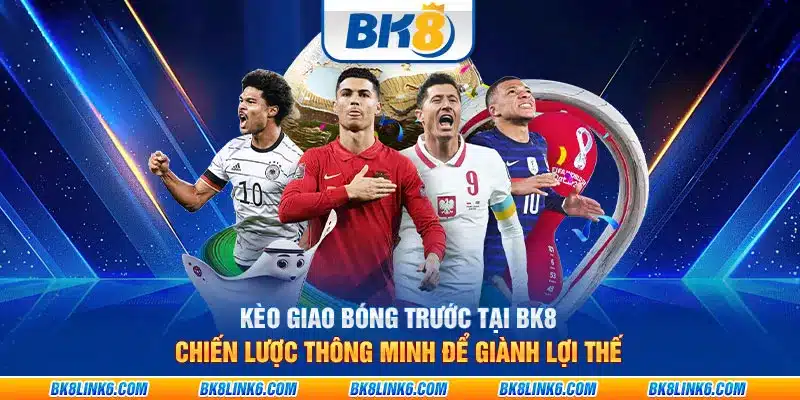 Kèo giao bóng trước tại BK8: Chiến lược thông minh để giành lợi thế